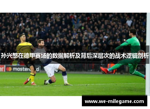 孙兴慜在德甲赛场的数据解析及背后深层次的战术逻辑剖析 孙兴慜在德甲赛场的数据解析及背后深层次的战术逻辑剖析