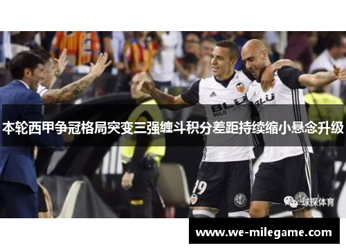本轮西甲争冠格局突变三强缠斗积分差距持续缩小悬念升级 本轮西甲争冠格局突变三强缠斗积分差距持续缩小悬念升级