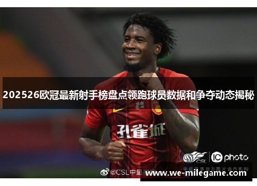 202526欧冠最新射手榜盘点领跑球员数据和争夺动态揭秘 202526欧冠最新射手榜盘点领跑球员数据和争夺动态揭秘