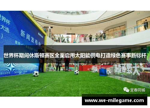 世界杯期间休斯顿赛区全面启用太阳能供电打造绿色赛事新标杆 世界杯期间休斯顿赛区全面启用太阳能供电打造绿色赛事新标杆