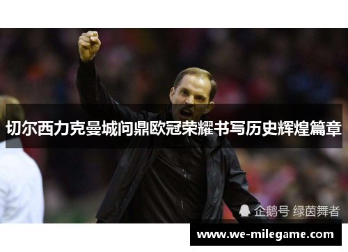 切尔西力克曼城问鼎欧冠荣耀书写历史辉煌篇章