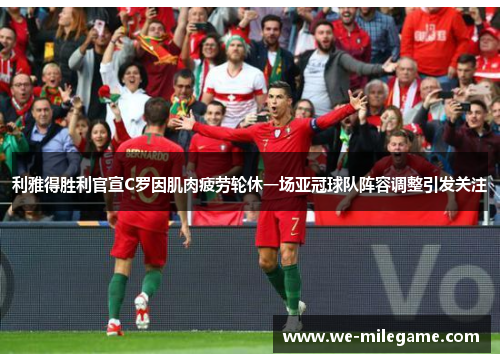 利雅得胜利官宣C罗因肌肉疲劳轮休一场亚冠球队阵容调整引发关注 利雅得胜利官宣C罗因肌肉疲劳轮休一场亚冠球队阵容调整引发关注
