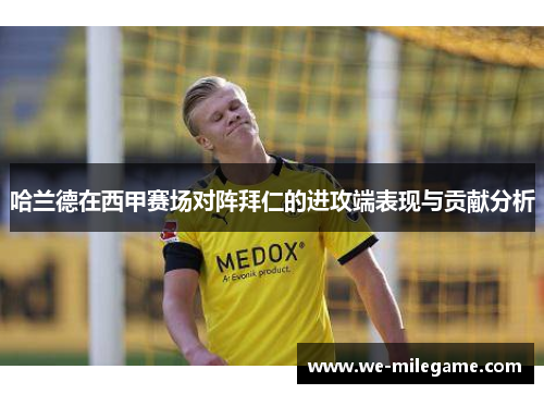 哈兰德在西甲赛场对阵拜仁的进攻端表现与贡献分析