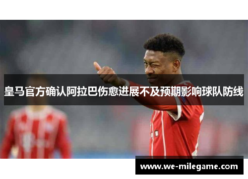 皇马官方确认阿拉巴伤愈进展不及预期影响球队防线 皇马官方确认阿拉巴伤愈进展不及预期影响球队防线
