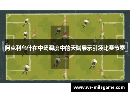 阿克利乌什在中场调度中的天赋展示引领比赛节奏