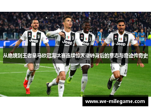 从绝境到王者皇马欧冠淘汰赛连续惊天逆转背后的意志与奇迹传奇史