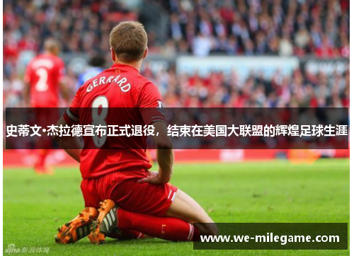 史蒂文·杰拉德宣布正式退役，结束在美国大联盟的辉煌足球生涯