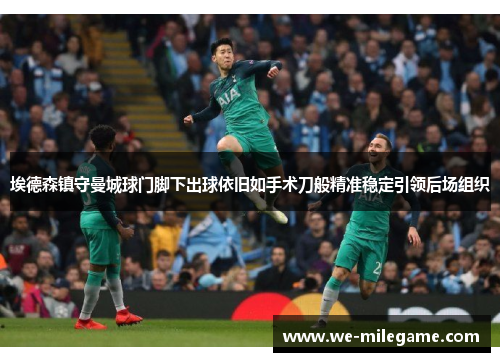 埃德森镇守曼城球门脚下出球依旧如手术刀般精准稳定引领后场组织