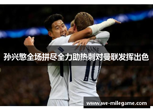 孙兴慜全场拼尽全力助热刺对曼联发挥出色