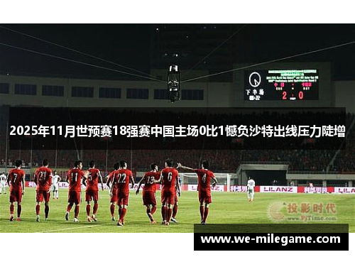 2025年11月世预赛18强赛中国主场0比1憾负沙特出线压力陡增 2025年11月世预赛18强赛中国主场0比1憾负沙特出线压力陡增