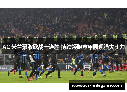 AC 米兰豪取欧战十连胜 持续领跑意甲展现强大实力 AC 米兰豪取欧战十连胜 持续领跑意甲展现强大实力