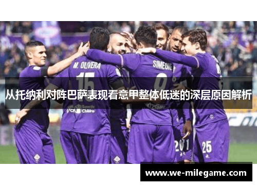 从托纳利对阵巴萨表现看意甲整体低迷的深层原因解析 从托纳利对阵巴萨表现看意甲整体低迷的深层原因解析