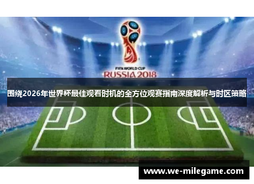 围绕2026年世界杯最佳观看时机的全方位观赛指南深度解析与时区策略