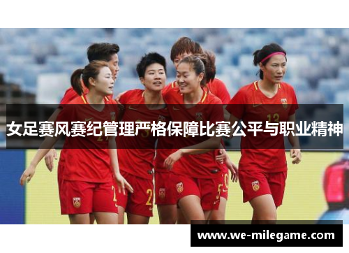 女足赛风赛纪管理严格保障比赛公平与职业精神 女足赛风赛纪管理严格保障比赛公平与职业精神